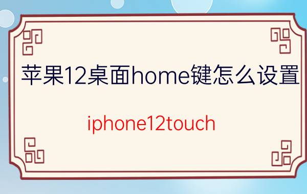 苹果12桌面home键怎么设置 iphone12touch id设置？